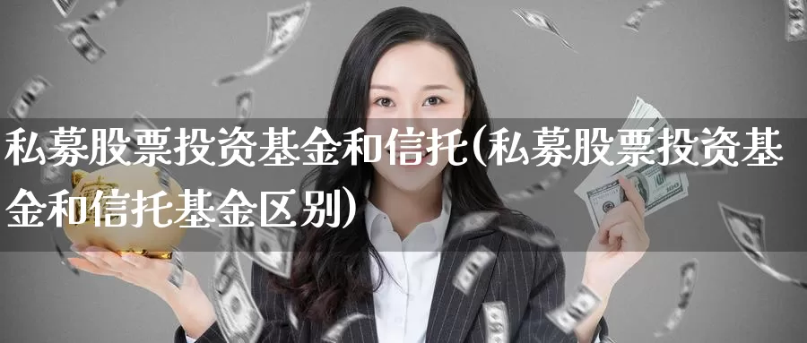 私募股票投资基金和信托(私募股票投资基金和信托基金区别)_https://www.zzcnk.com_股票_第1张