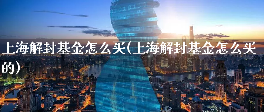 上海解封基金怎么买(上海解封基金怎么买的)_https://www.zzcnk.com_基金_第1张