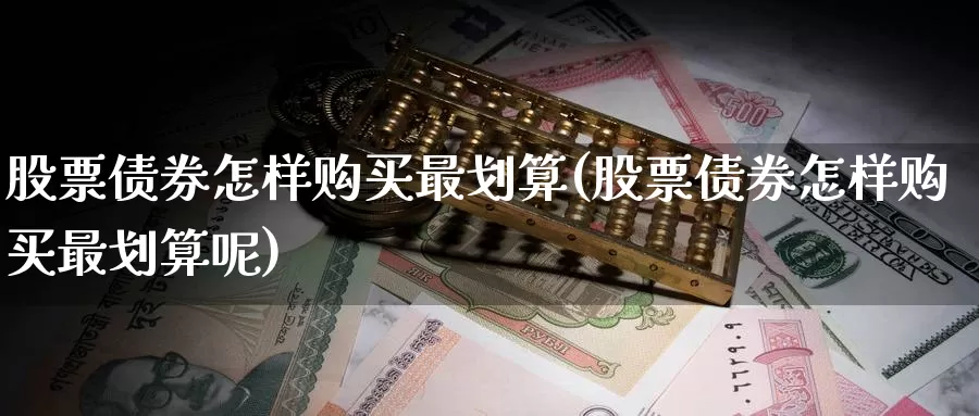 股票债券怎样购买最划算(股票债券怎样购买最划算呢)_https://www.zzcnk.com_股票_第1张