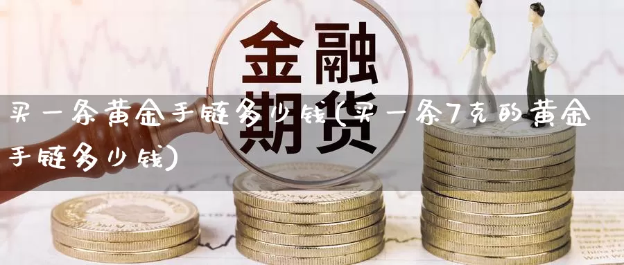买一条黄金多少钱(买一条7克的黄金多少钱)_https://www.zzcnk.com_股票_第1张