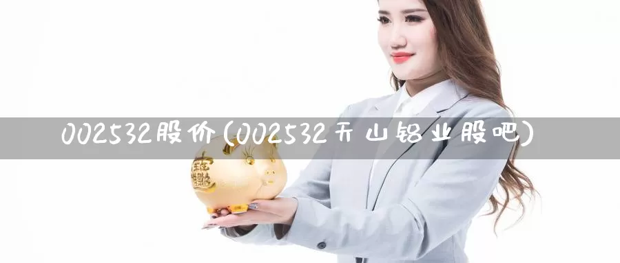 002532股价(002532天山铝业股吧)_https://www.zzcnk.com_内盘期货_第1张