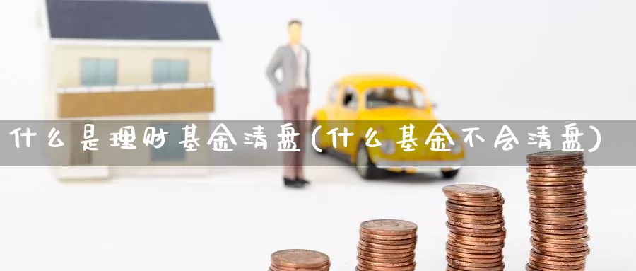 什么是理财基金清盘(什么基金不会清盘)_https://www.zzcnk.com_基金_第1张