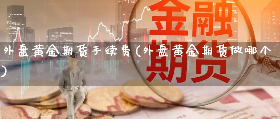 外盘黄金期货手续费(外盘黄金期货做哪个)_https://www.zzcnk.com_恒生指数_第1张