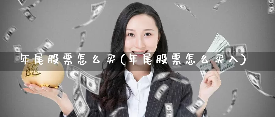年尾股票怎么买(年尾股票怎么买入)_https://www.zzcnk.com_股票_第1张