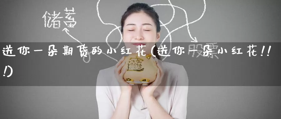 送你一朵期货的小红花(送你一朵小红花!!!)_https://www.zzcnk.com_期货百科_第1张
