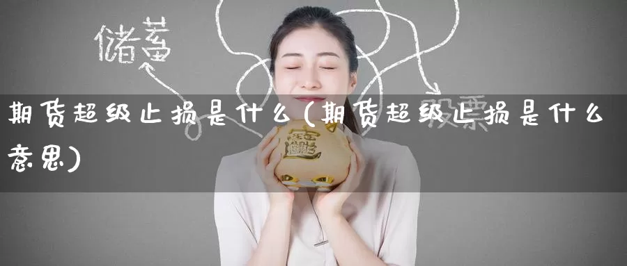 期货超级止损是什么(期货超级止损是什么意思)_https://www.zzcnk.com_期货_第1张