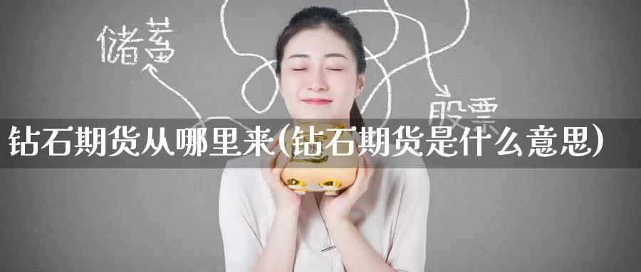 钻石期货从哪里来(钻石期货是什么意思)_https://www.zzcnk.com_期货直播_第1张