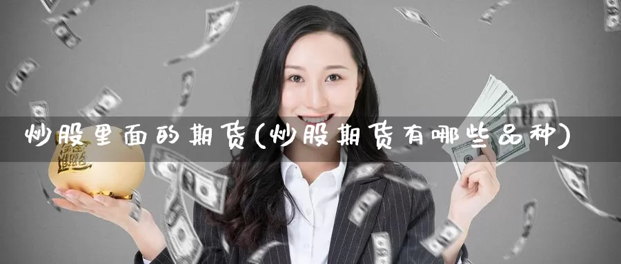 炒股里面的期货(炒股期货有哪些品种)_https://www.zzcnk.com_内盘期货_第1张