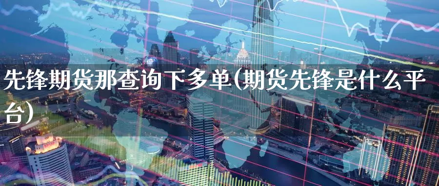 先锋期货那查询下多单(期货先锋是什么平台)_https://www.zzcnk.com_恒生指数_第1张