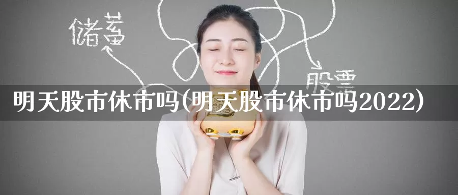 明天股市休市吗(明天股市休市吗2022)_https://www.zzcnk.com_股指期货_第1张