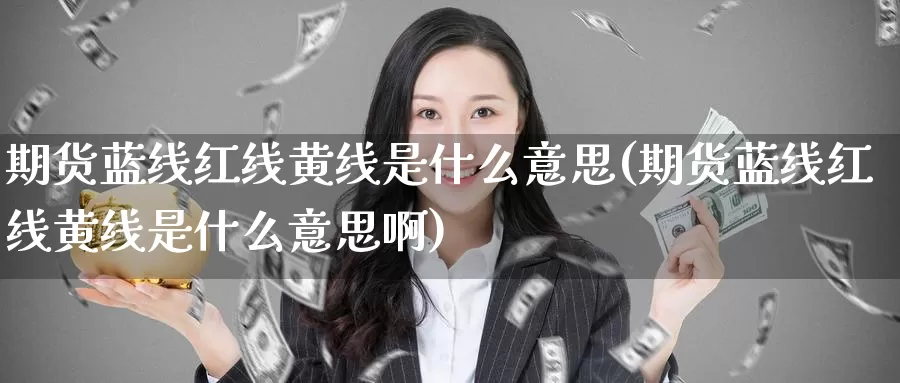 期货蓝线红线黄线是什么意思(期货蓝线红线黄线是什么意思啊)_https://www.zzcnk.com_纳指期货_第1张