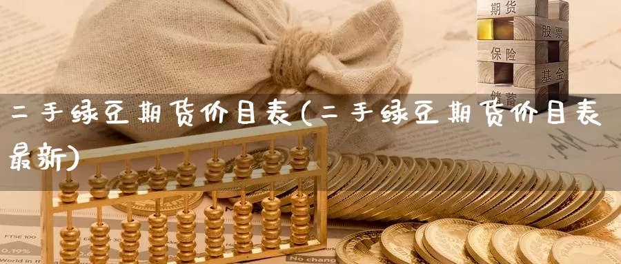 二手绿豆期货价目表(二手绿豆期货价目表最新)_期货百科_第1张_国际期货直播室 二手绿豆期货价目表(二手绿豆期货价目表最新)_https://www.zzcnk.com_期货百科_第1张
