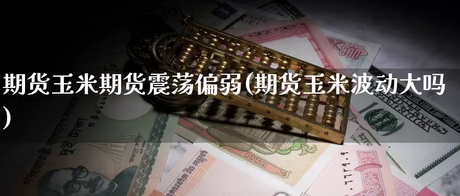 期货玉米期货震荡偏弱(期货玉米波动大吗)_https://www.zzcnk.com_纳指期货_第1张