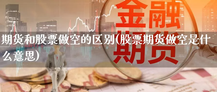 期货和股票做空的区别(股票期货做空是什么意思)_https://www.zzcnk.com_内盘期货_第1张