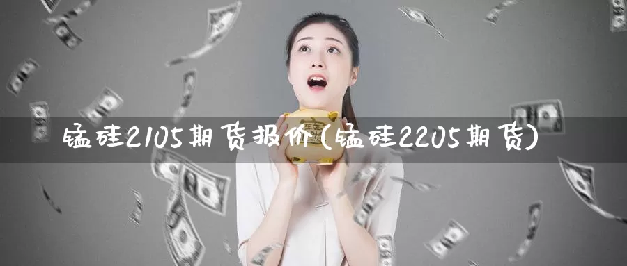 锰硅2105期货报价(锰硅2205期货)_https://www.zzcnk.com_恒生指数_第1张