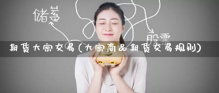 期货大宗交易(大宗商品期货交易规则)_https://www.zzcnk.com_纳指期货_第1张