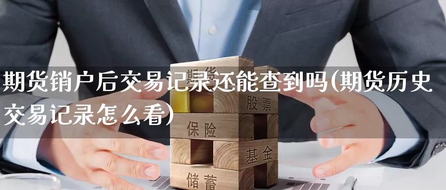 期货销户后交易记录还能查到吗(期货历史交易记录怎么看)_https://www.zzcnk.com_纳指期货_第1张