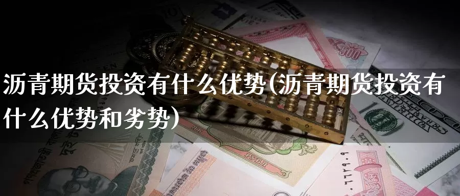 沥青期货投资有什么优势(沥青期货投资有什么优势和劣势)_https://www.zzcnk.com_期货直播_第1张