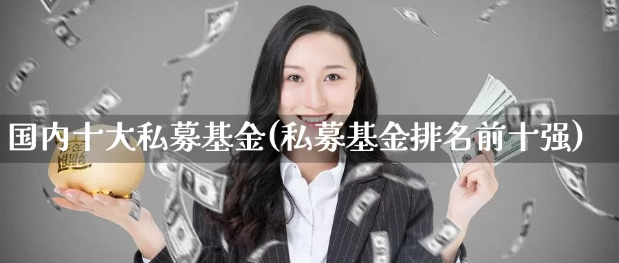 国内十大私募基金(私募基金排名前十强)_https://www.zzcnk.com_期货_第1张