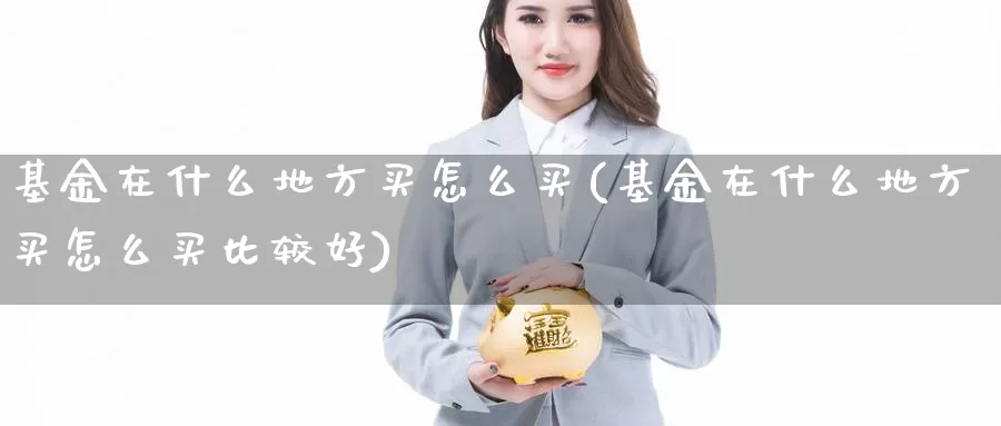 基金在什么地方买怎么买(基金在什么地方买怎么买比较好)_https://www.zzcnk.com_基金_第1张