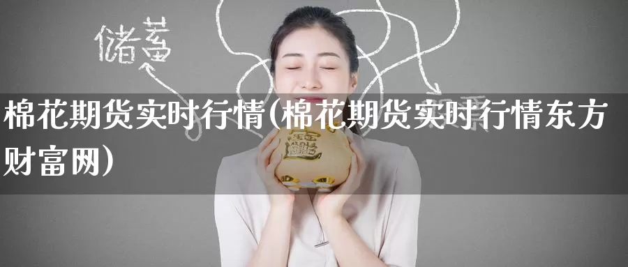 棉花期货实时行情(棉花期货实时行情东方财富网)_https://www.zzcnk.com_区块链_第1张