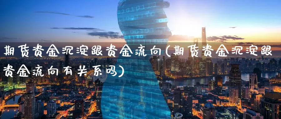 期货资金沉淀跟资金流向(期货资金沉淀跟资金流向有关系吗)_https://www.zzcnk.com_原油期货_第1张