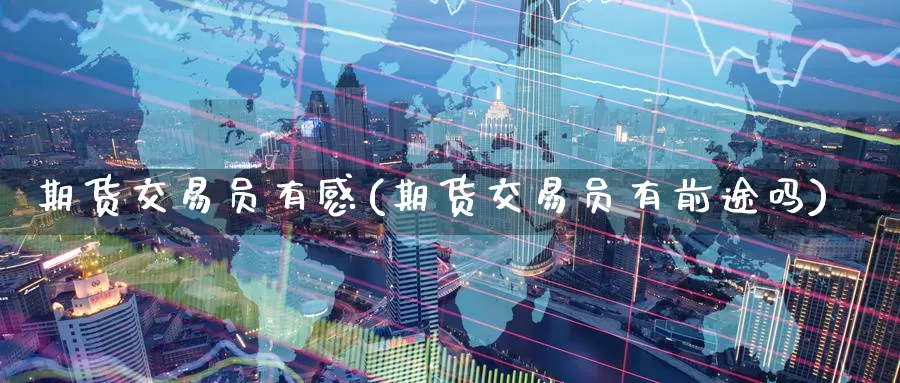 期货交易员有感(期货交易员有前途吗)_https://www.zzcnk.com_股指期货_第1张
