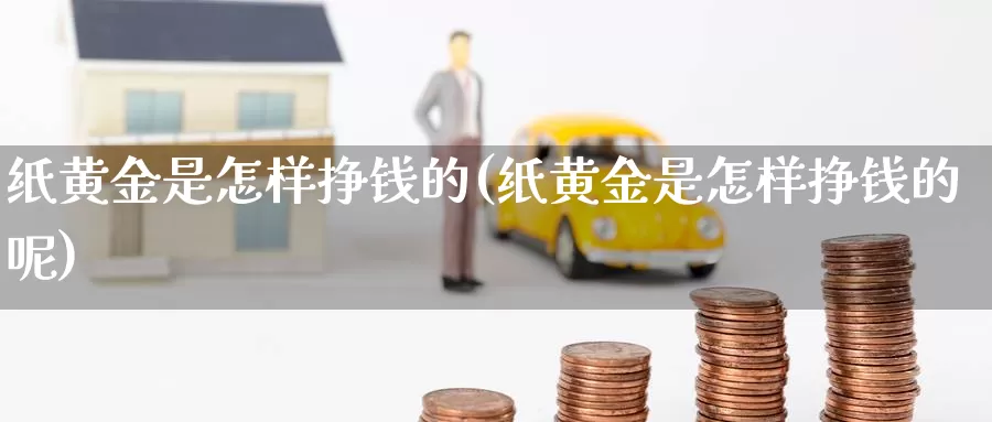 纸黄金是怎样挣钱的(纸黄金是怎样挣钱的呢)_https://www.zzcnk.com_财经_第1张