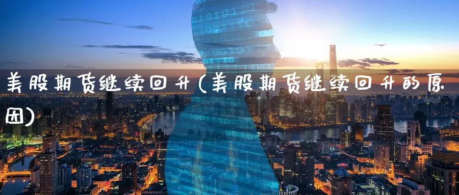 美股期货继续回升(美股期货继续回升的原因)_https://www.zzcnk.com_原油期货_第1张