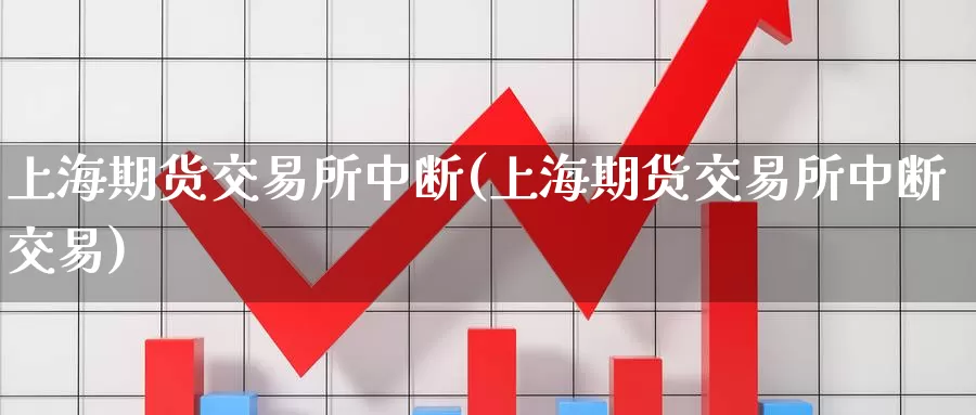 上海期货交易所中断(上海期货交易所中断交易)_纳指期货_第1张_国际期货直播室 上海期货交易所中断(上海期货交易所中断交易)_https://www.zzcnk.com_纳指期货_第1张
