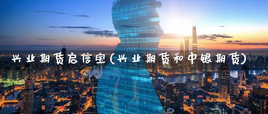 兴业期货启信宝(兴业期货和中银期货)_https://www.zzcnk.com_原油期货_第1张