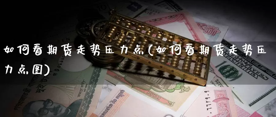 如何看期货走势压力点(如何看期货走势压力点图)_纳指期货_第1张_国际期货直播室 如何看期货走势压力点(如何看期货走势压力点图)_https://www.zzcnk.com_纳指期货_第1张