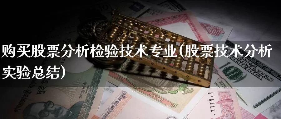 购买股票分析检验技术专业(股票技术分析实验总结)_https://www.zzcnk.com_股票_第1张