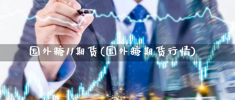 国外糖11期货(国外糖期货行情)_https://www.zzcnk.com_原油期货_第1张