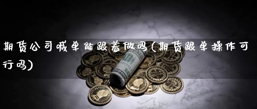 期货公司喊单能跟着做吗(期货跟单操作可行吗)_https://www.zzcnk.com_期货_第1张