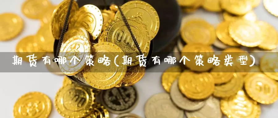 期货有哪个策略(期货有哪个策略类型)_https://www.zzcnk.com_原油期货_第1张