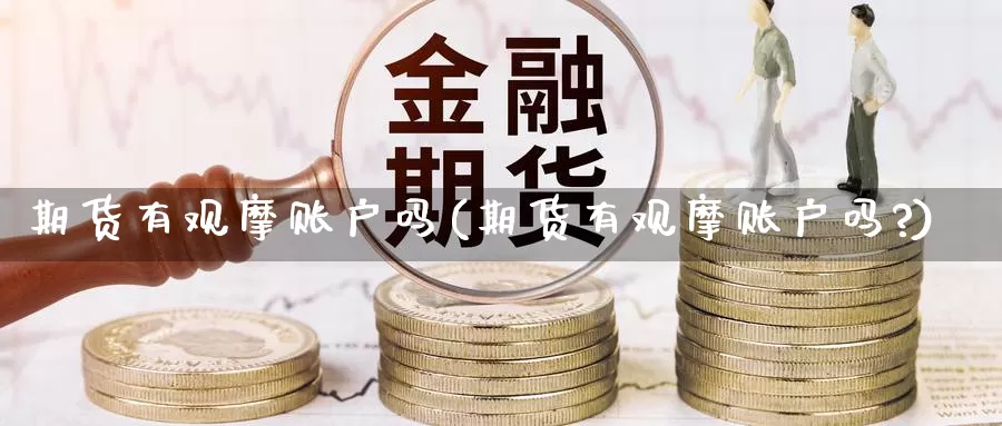 期货有观摩账户吗(期货有观摩账户吗?)_原油期货_第1张_国际期货直播室 期货有观摩账户吗(期货有观摩账户吗?)_https://www.zzcnk.com_原油期货_第1张