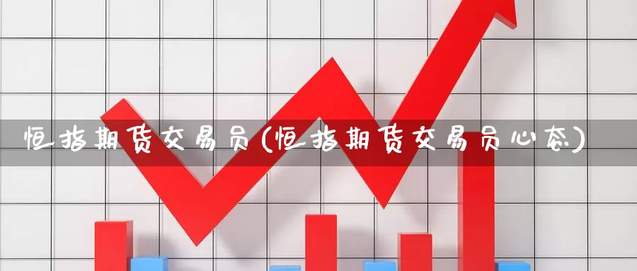 恒指期货交易员(恒指期货交易员心态)_https://www.zzcnk.com_恒生指数_第1张