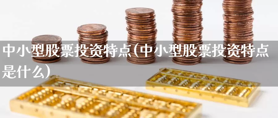 中小型股票投资特点(中小型股票投资特点是什么)_https://www.zzcnk.com_股票_第1张