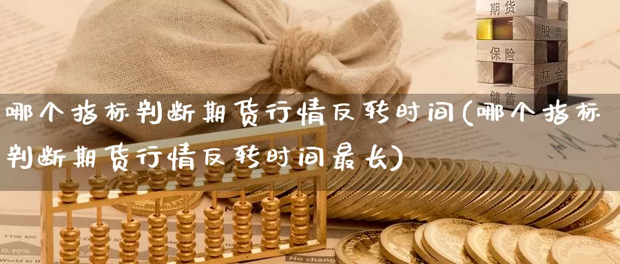 哪个指标判断期货行情反转时间(哪个指标判断期货行情反转时间最长)_https://www.zzcnk.com_纳指期货_第1张