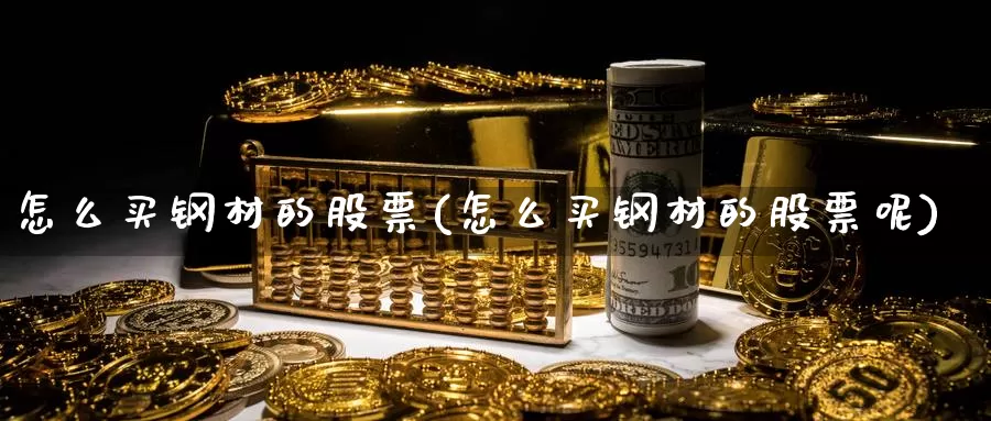怎么买钢材的股票(怎么买钢材的股票呢)_https://www.zzcnk.com_财经_第1张