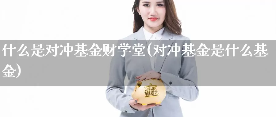 什么是对冲基金财学堂(对冲基金是什么基金)_https://www.zzcnk.com_基金_第1张