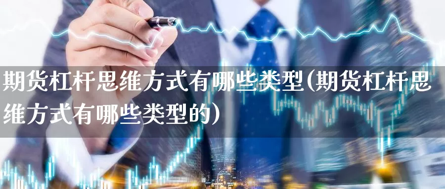 期货杠杆思维方式有哪些类型(期货杠杆思维方式有哪些类型的)_https://www.zzcnk.com_纳指期货_第1张