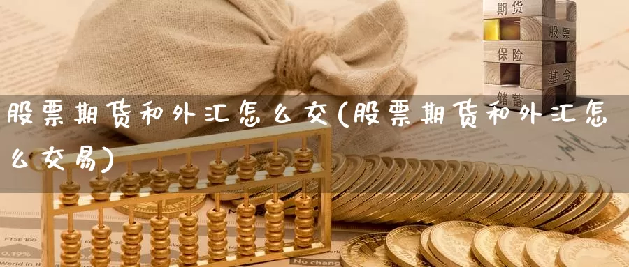 股票期货和外汇怎么交(股票期货和外汇怎么交易)_https://www.zzcnk.com_股指期货_第1张