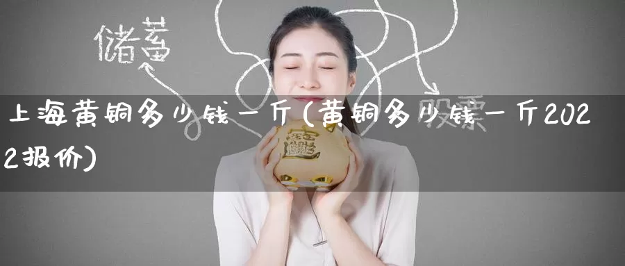 上海黄铜多少钱一斤(黄铜多少钱一斤2022报价)_https://www.zzcnk.com_股指期货_第1张
