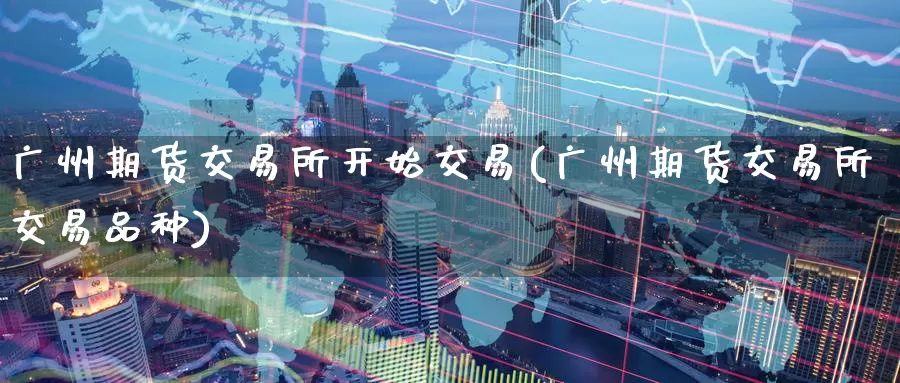 广州期货交易所开始交易(广州期货交易所交易品种)_https://www.zzcnk.com_恒生指数_第1张