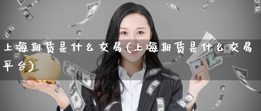上海期货是什么交易(上海期货是什么交易平台)_https://www.zzcnk.com_期货_第1张