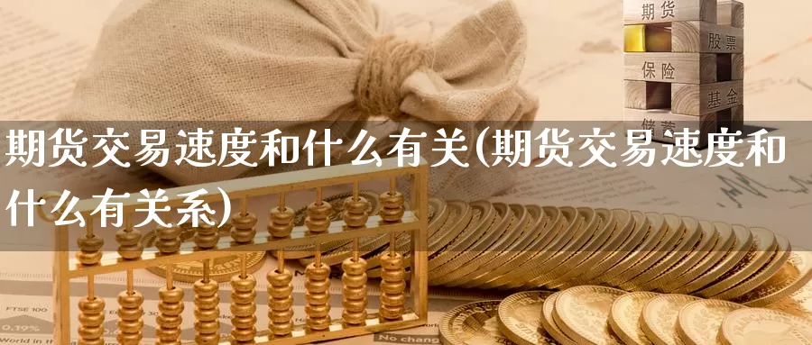 期货交易速度和什么有关(期货交易速度和什么有关系)_恒生指数_第1张_国际期货直播室 期货交易速度和什么有关(期货交易速度和什么有关系)_https://www.zzcnk.com_恒生指数_第1张