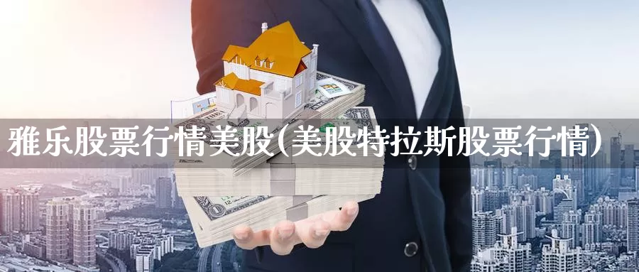 雅乐股票行情美股(美股特拉斯股票行情)_https://www.zzcnk.com_理财_第1张