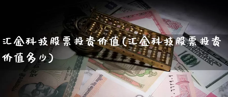 汇金科技股票投资价值(汇金科技股票投资价值多少)_https://www.zzcnk.com_股票_第1张